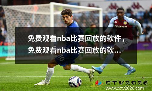 免费观看nba比赛回放的软件，免费观看nba比赛回放的软件湖人