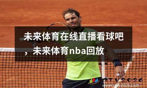未来体育在线直播看球吧，未来体育nba回放