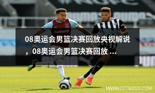 08奥运会男篮决赛回放央视解说，08奥运会男篮决赛回放 中文