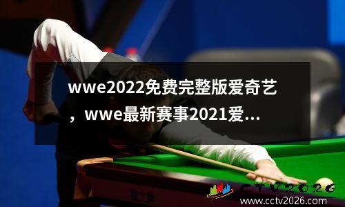 wwe2022免费完整版爱奇艺，wwe最新赛事2021爱奇艺