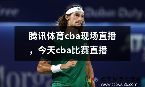 腾讯体育cba现场直播，今天cba比赛直播