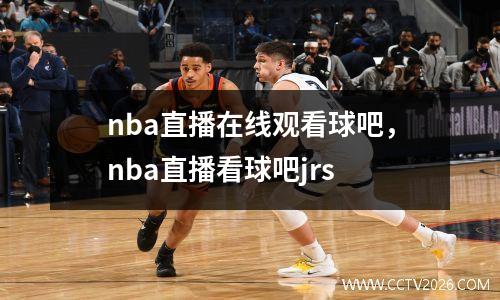 nba直播在线观看球吧，nba直播看球吧jrs