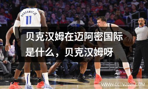 贝克汉姆在迈阿密国际是什么，贝克汉姆呀