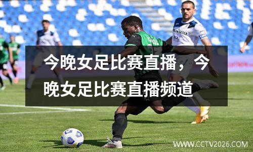 今晚女足比赛直播，今晚女足比赛直播频道