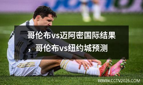 哥伦布vs迈阿密国际结果，哥伦布vs纽约城预测