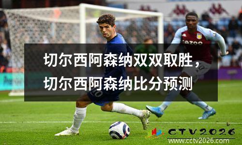 切尔西阿森纳双双取胜，切尔西阿森纳比分预测