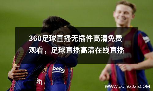 360足球直播无插件高清免费观看，足球直播高清在线直播