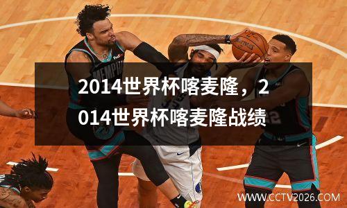 2014世界杯喀麦隆，2014世界杯喀麦隆战绩