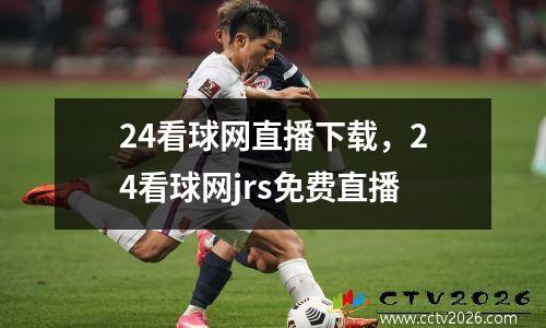 24看球网直播下载，24看球网jrs免费直播