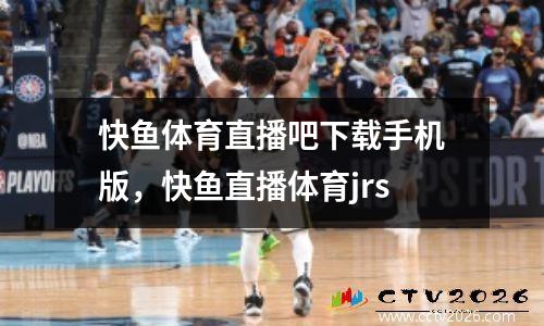 快鱼体育直播吧下载手机版，快鱼直播体育jrs