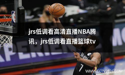 jrs低调看高清直播NBA腾讯，jrs低调看直播篮球tv