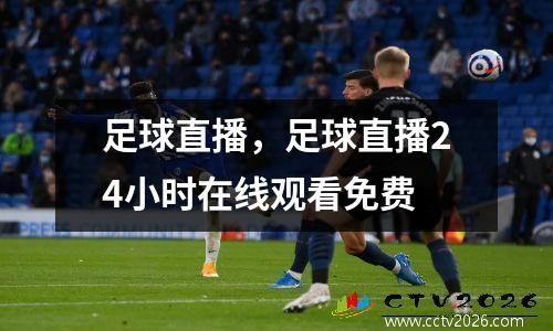 足球直播，足球直播24小时在线观看免费