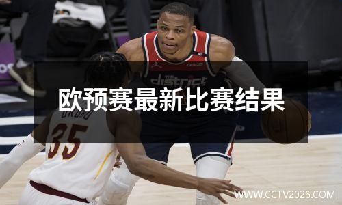 欧预赛最新比赛结果