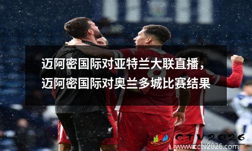 迈阿密国际对亚特兰大联直播，迈阿密国际对奥兰多城比赛结果