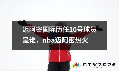 迈阿密国际历任10号球员是谁，nba迈阿密热火