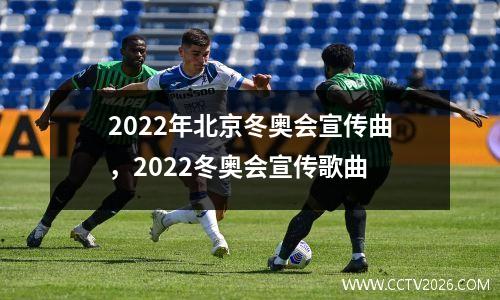 2022年北京冬奥会宣传曲，2022冬奥会宣传歌曲