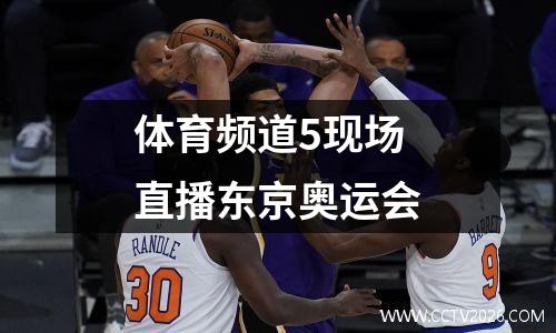 体育频道5现场直播东京奥运会