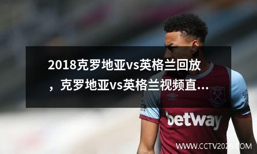 2018克罗地亚vs英格兰回放，克罗地亚vs英格兰视频直播