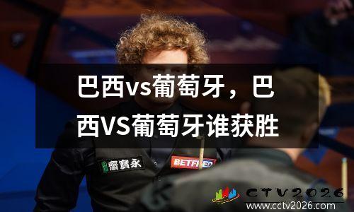 巴西vs葡萄牙，巴西VS葡萄牙谁获胜