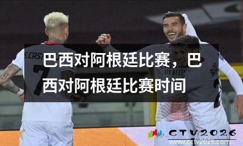巴西对阿根廷比赛，巴西对阿根廷比赛时间