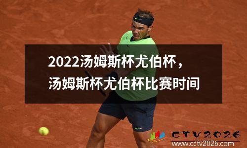 2022汤姆斯杯尤伯杯，汤姆斯杯尤伯杯比赛时间
