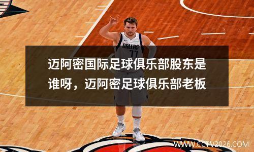 迈阿密国际足球俱乐部股东是谁呀，迈阿密足球俱乐部老板