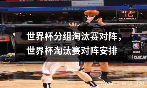 世界杯分组淘汰赛对阵，世界杯淘汰赛对阵安排