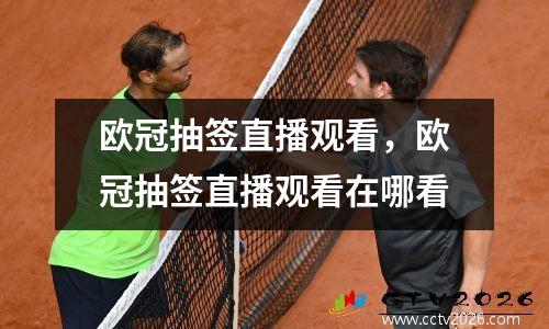 欧冠抽签直播观看，欧冠抽签直播观看在哪看
