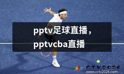 pptv足球直播，pptvcba直播