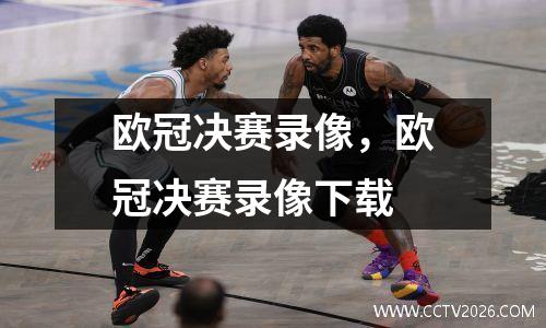 欧冠决赛录像，欧冠决赛录像下载