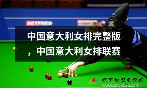 中国意大利女排完整版，中国意大利女排联赛