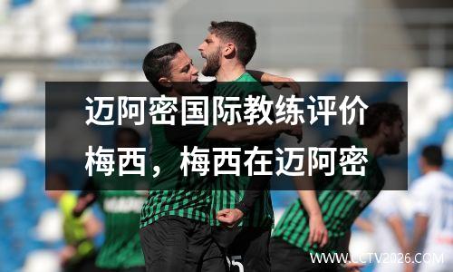 迈阿密国际教练评价梅西，梅西在迈阿密
