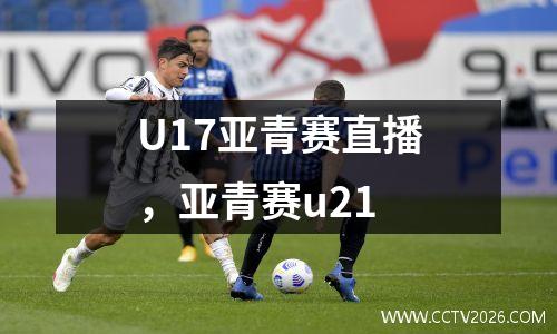 U17亚青赛直播，亚青赛u21