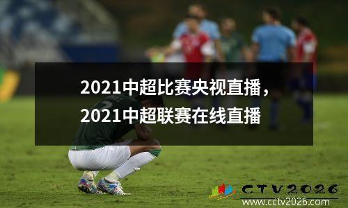 2021中超比赛央视直播，2021中超联赛在线直播