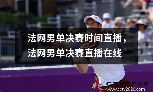 法网男单决赛时间直播，法网男单决赛直播在线