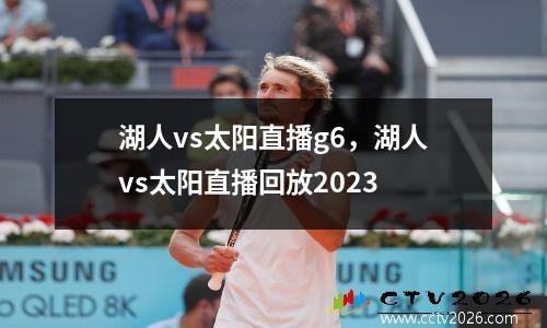 湖人vs太阳直播g6，湖人vs太阳直播回放2023