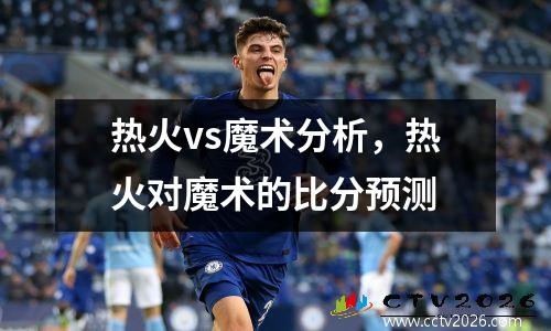热火vs魔术分析，热火对魔术的比分预测