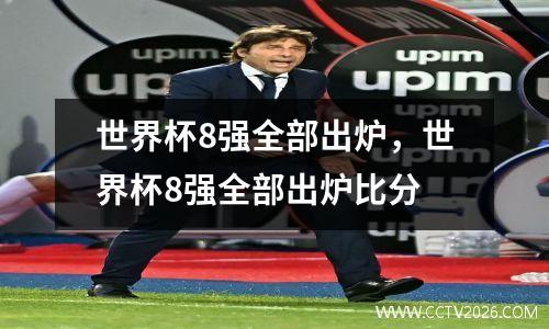 世界杯8强全部出炉，世界杯8强全部出炉比分