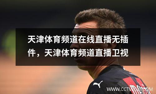 天津体育频道在线直播无插件，天津体育频道直播卫视