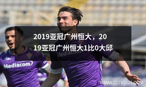 2019亚冠广州恒大，2019亚冠广州恒大1比0大邱