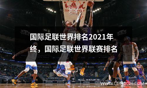 国际足联世界排名2021年终，国际足联世界联赛排名