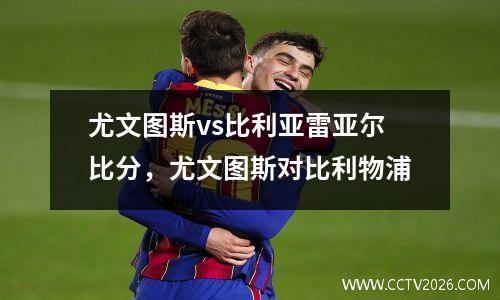 尤文图斯vs比利亚雷亚尔比分，尤文图斯对比利物浦