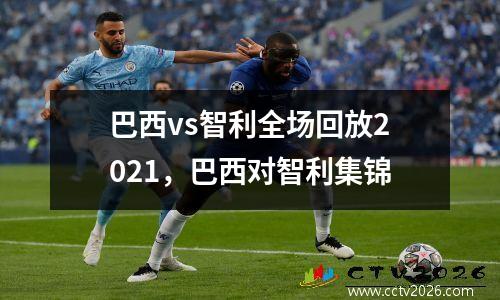 巴西vs智利全场回放2021，巴西对智利集锦