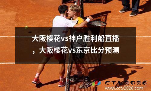 大阪樱花vs神户胜利船直播，大阪樱花vs东京比分预测