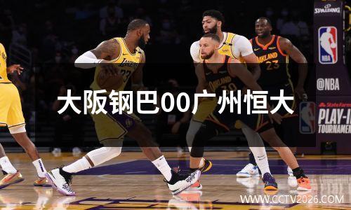 大阪钢巴00广州恒大