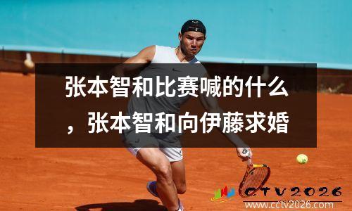 张本智和比赛喊的什么，张本智和向伊藤求婚