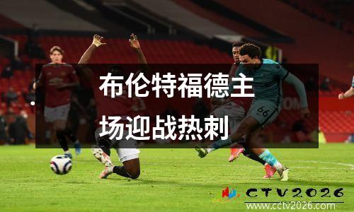 布伦特福德主场迎战热刺
