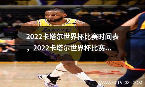 2022卡塔尔世界杯比赛时间表，2022卡塔尔世界杯比赛时间表打印