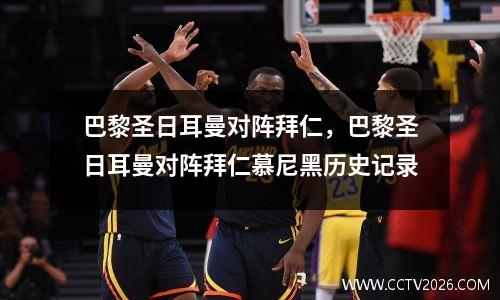 巴黎圣日耳曼对阵拜仁，巴黎圣日耳曼对阵拜仁慕尼黑历史记录
