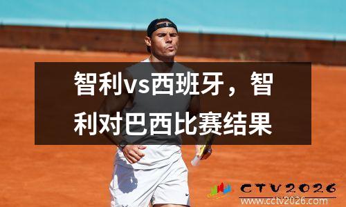 智利vs西班牙，智利对巴西比赛结果